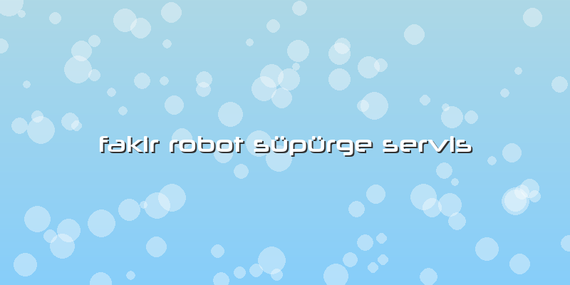 Fakir Robot Süpürge Servis