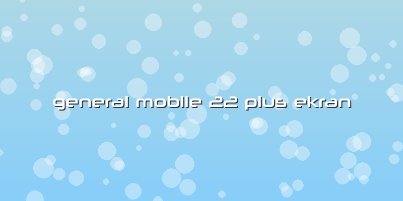 General Mobile 22 Plus Ekran