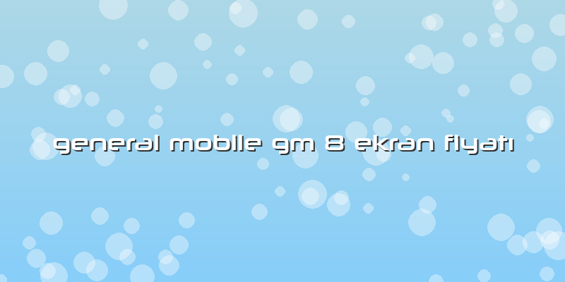 General Mobile Gm 8 Ekran FiyatÄ±