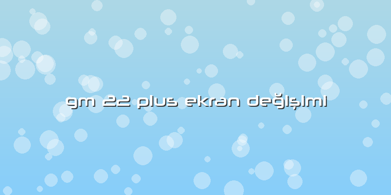 Gm 22 Plus Ekran DeÄŸiÅŸimi