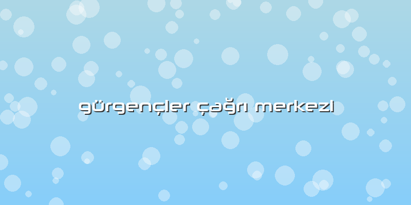 Gürgençler çaÄŸrÄ± Merkezi
