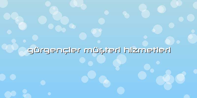 Gürgençler MüÅŸteri Hizmetleri