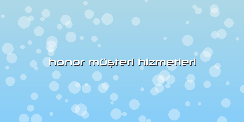 Honor MüÅŸteri Hizmetleri
