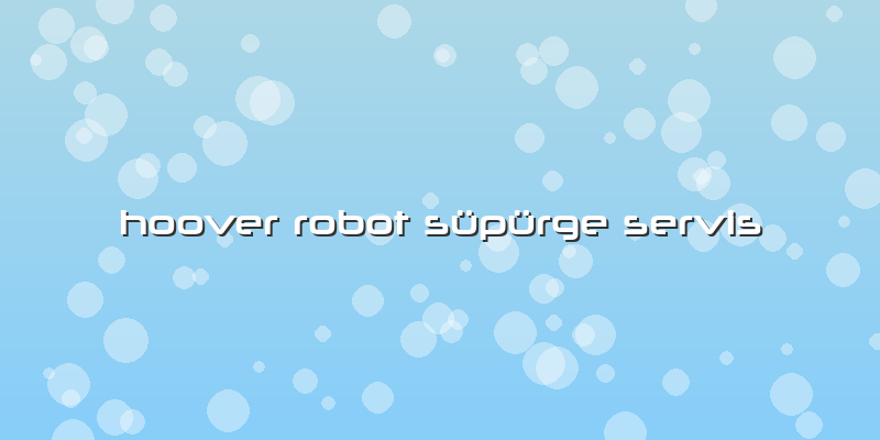 Hoover Robot Süpürge Servis