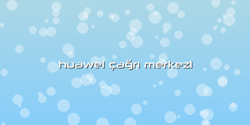 Huawei çaÄŸrÄ± Merkezi