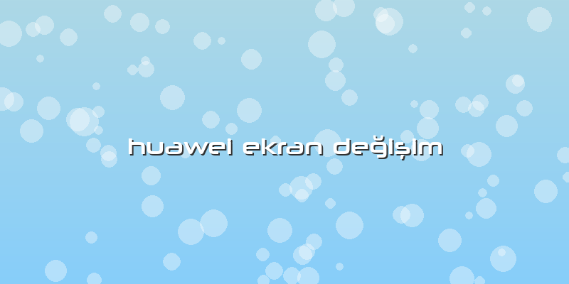 Huawei Ekran DeÄŸiÅŸim