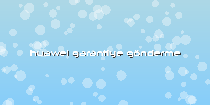 Huawei Garantiye Gönderme
