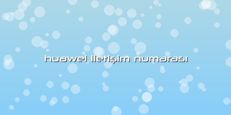 Huawei Iletişim Numarası