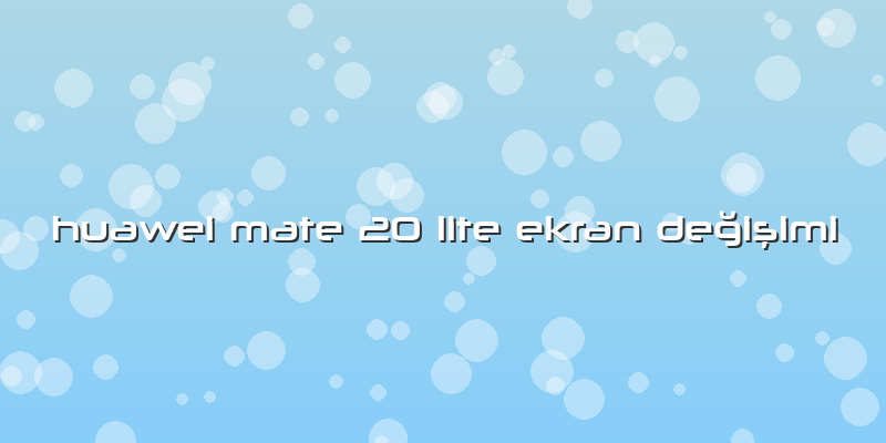 Huawei Mate 20 Lite Ekran DeÄŸiÅŸimi