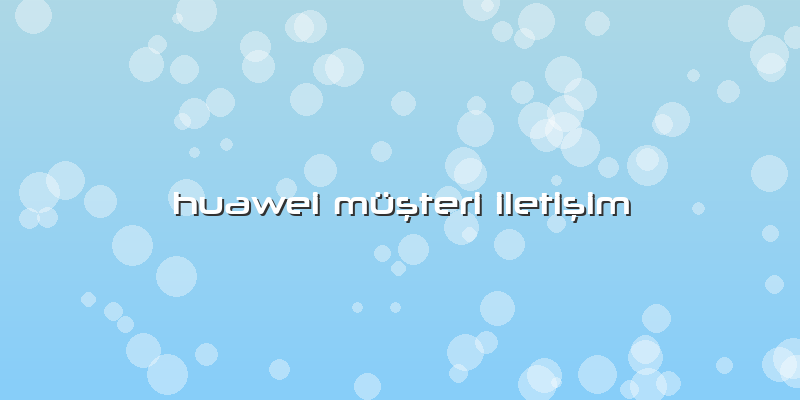 Huawei Müşteri Iletişim