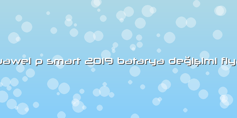 Huawei P Smart 2019 Batarya Değişimi Fiyatı