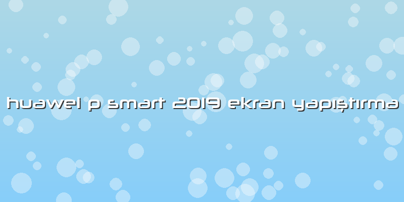 Huawei P Smart 2019 Ekran YapÄ±ÅŸtÄ±rma