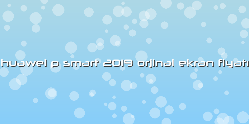 Huawei P Smart 2019 Orjinal Ekran FiyatÄ±
