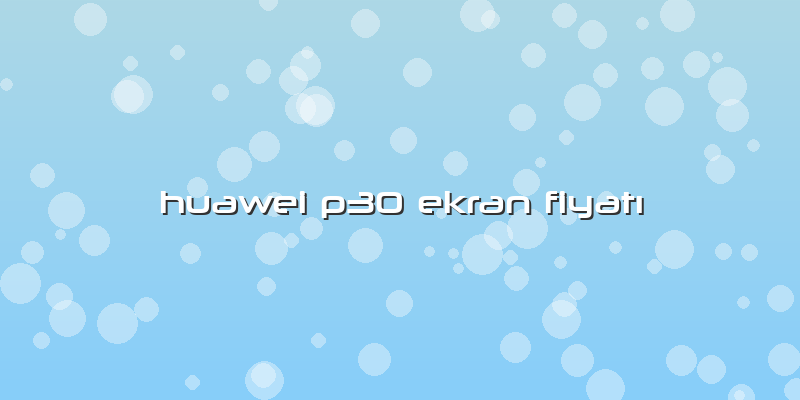 Huawei P30 Ekran FiyatÄ±