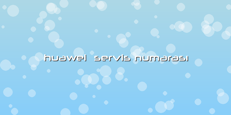 Huawei  Servis Numarası