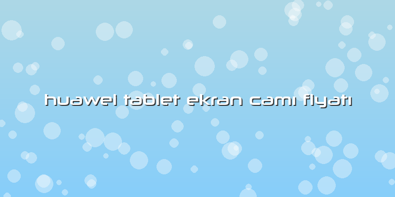 Huawei Tablet Ekran CamÄ± FiyatÄ±