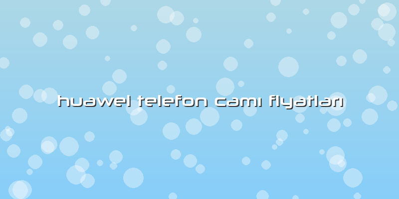 Huawei Telefon CamÄ± FiyatlarÄ±