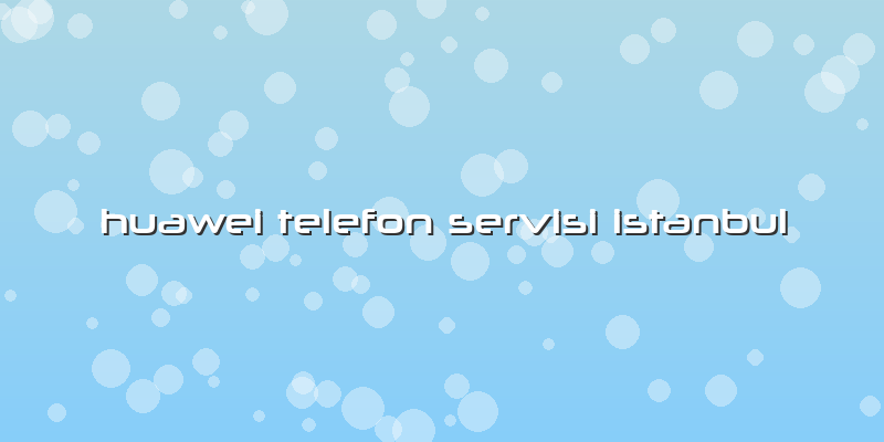Huawei Telefon Servisi Istanbul