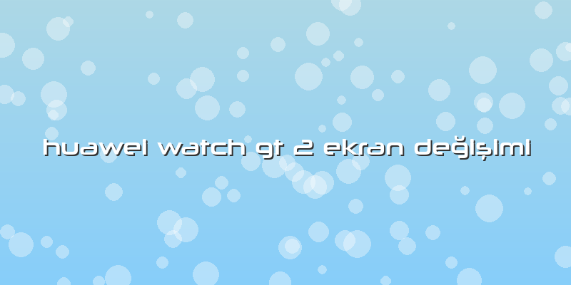 Huawei Watch Gt 2 Ekran DeÄŸiÅŸimi