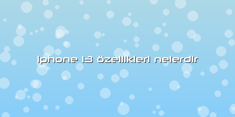 Iphone 13 özellikleri Nelerdir