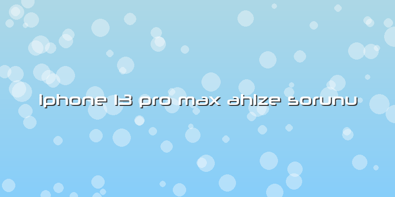 Iphone 13 Pro Max Ahize Sorunu