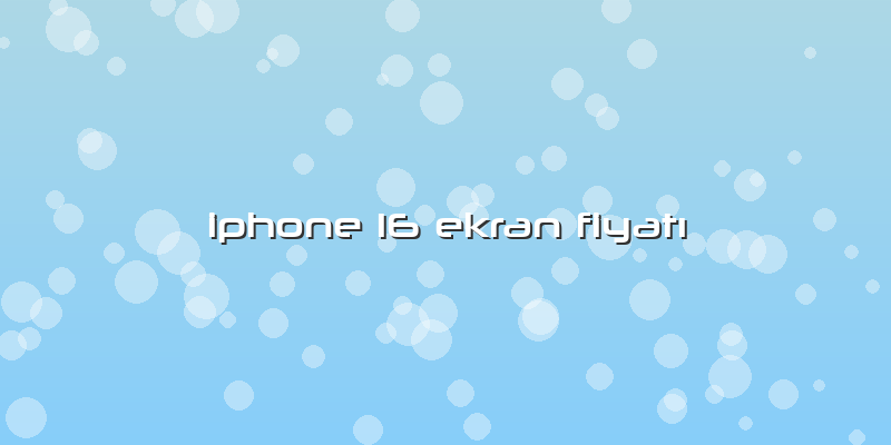 Iphone 16 Ekran Fiyatı