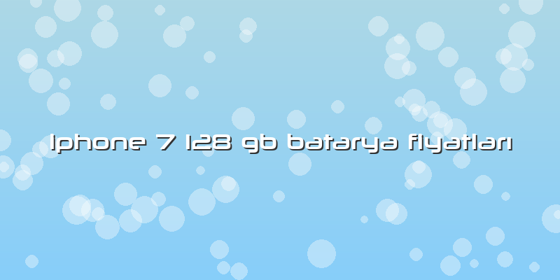Iphone 7 128 Gb Batarya FiyatlarÄ±