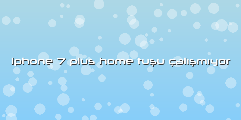 Iphone 7 Plus Home TuÅŸu çalÄ±ÅŸmÄ±yor
