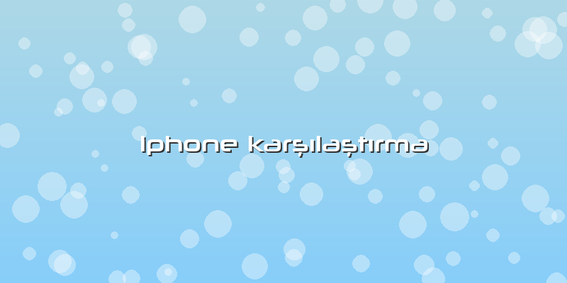 Iphone KarÅŸÄ±laÅŸtÄ±rma