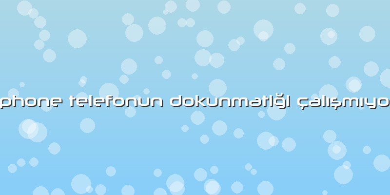 Iphone Telefonun DokunmatiÄŸi çalÄ±ÅŸmÄ±yor