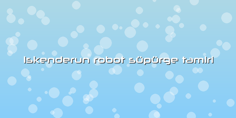Iskenderun Robot Süpürge Tamiri