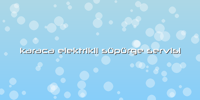 Karaca Elektrikli Süpürge Servisi