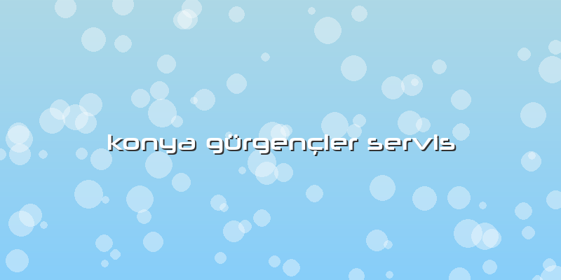 Konya Gürgençler Servis