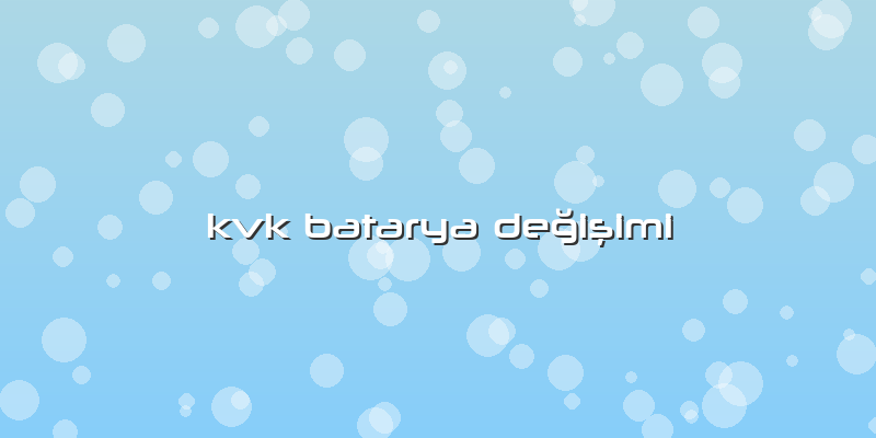 Kvk Batarya DeÄŸiÅŸimi
