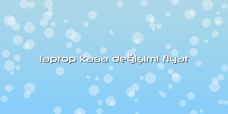 Laptop Kasa Değişimi Fiyat