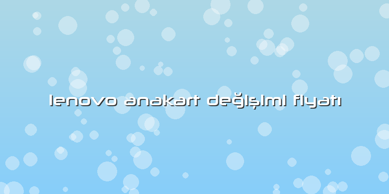 Lenovo Anakart DeÄŸiÅŸimi FiyatÄ±