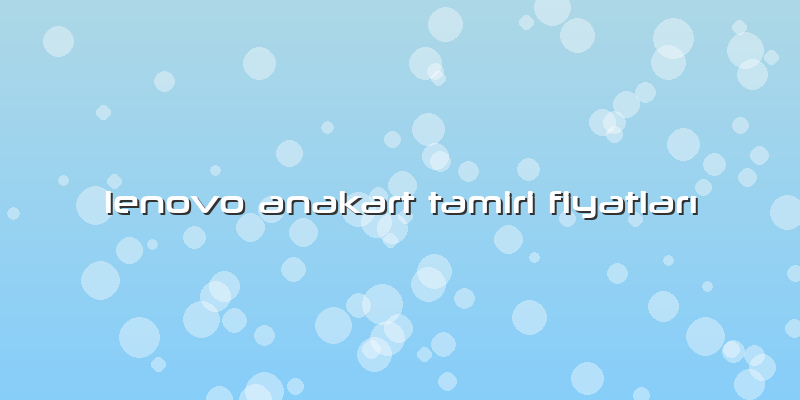 Lenovo Anakart Tamiri FiyatlarÄ±
