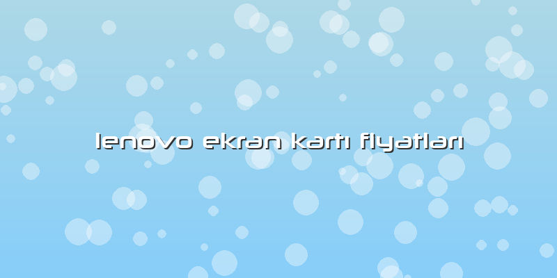 Lenovo Ekran KartÄ± FiyatlarÄ±