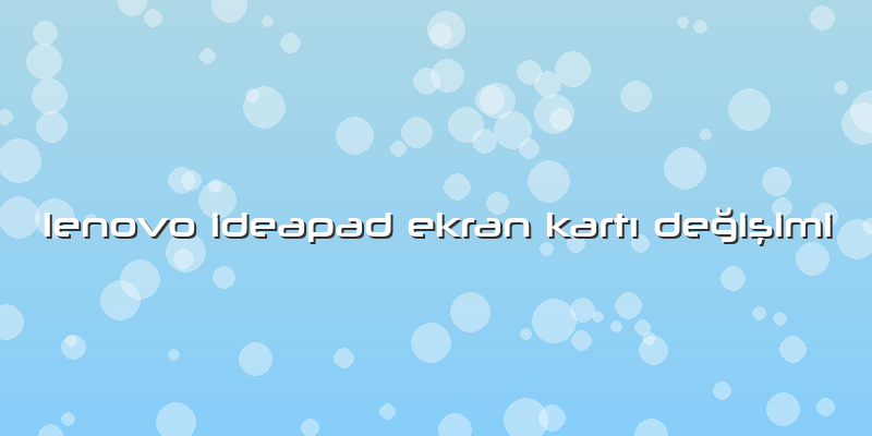 Lenovo Ideapad Ekran KartÄ± DeÄŸiÅŸimi