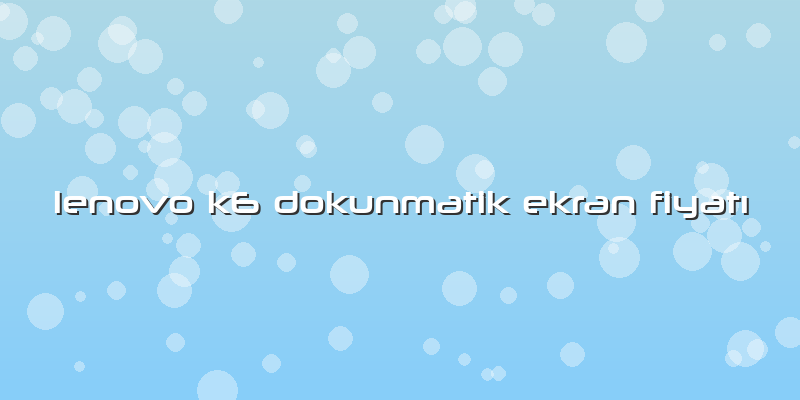 Lenovo K6 Dokunmatik Ekran Fiyatı
