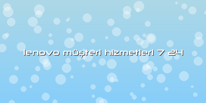 Lenovo Müşteri Hizmetleri 7 24