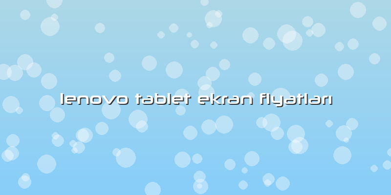 Lenovo Tablet Ekran Fiyatları