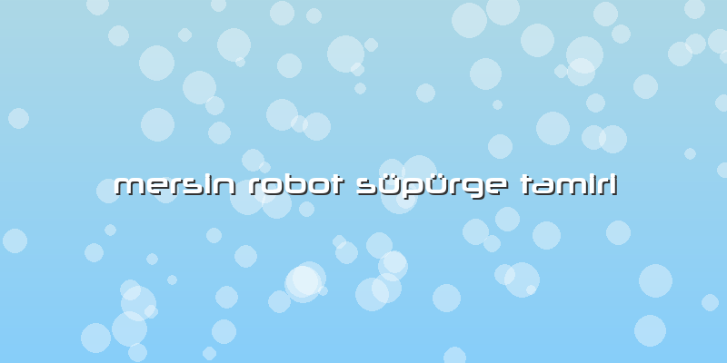 Mersin Robot Süpürge Tamiri