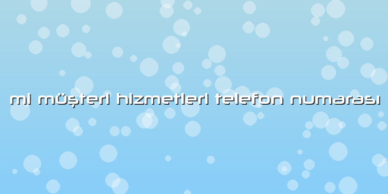 Mi Müşteri Hizmetleri Telefon Numarası