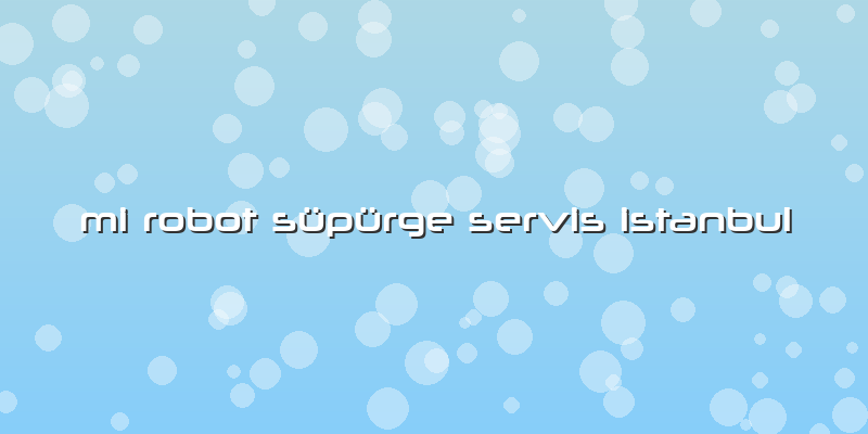 Mi Robot Süpürge Servis Istanbul
