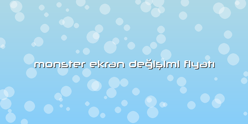 Monster Ekran DeÄŸiÅŸimi FiyatÄ±