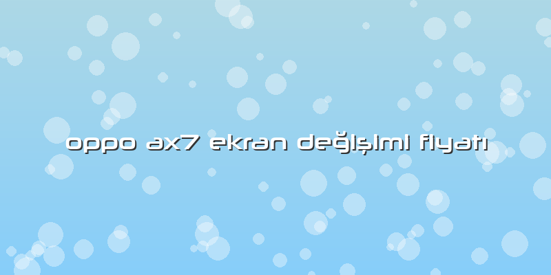 Oppo Ax7 Ekran DeÄŸiÅŸimi FiyatÄ±