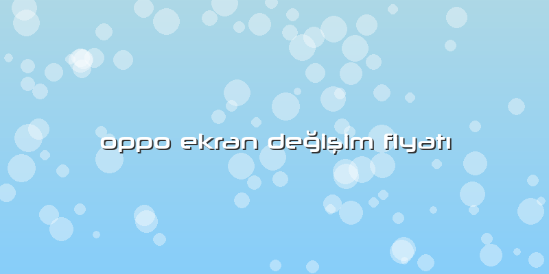 Oppo Ekran DeÄŸiÅŸim FiyatÄ±