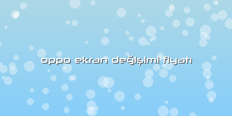 Oppo Ekran Değişimi Fiyatı