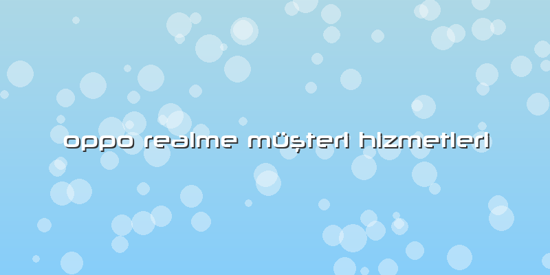 Oppo Realme MüÅŸteri Hizmetleri